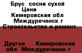 Брус, сосна сухой › Цена ­ 7 000 - Кемеровская обл., Междуреченск г. Строительство и ремонт » Другое   . Кемеровская обл.,Междуреченск г.